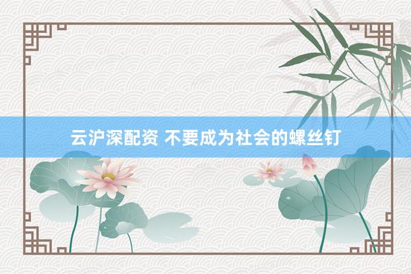 云沪深配资 不要成为社会的螺丝钉