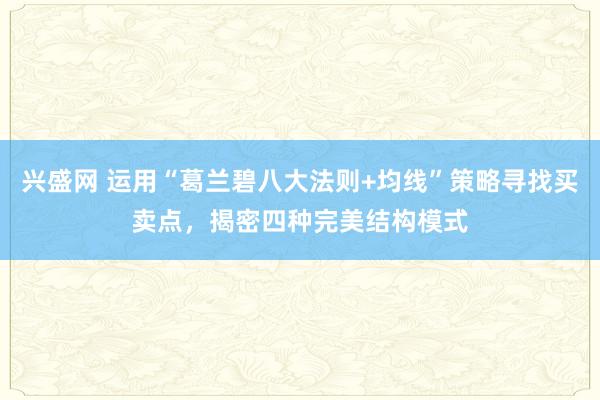 兴盛网 运用“葛兰碧八大法则+均线”策略寻找买卖点，揭密四种完美结构模式