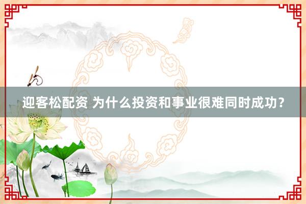 迎客松配资 为什么投资和事业很难同时成功？