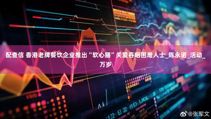 配查信 香港老牌餐饮企业推出“软心膳”关爱吞咽困难人士_陈永诺_活动_万岁
