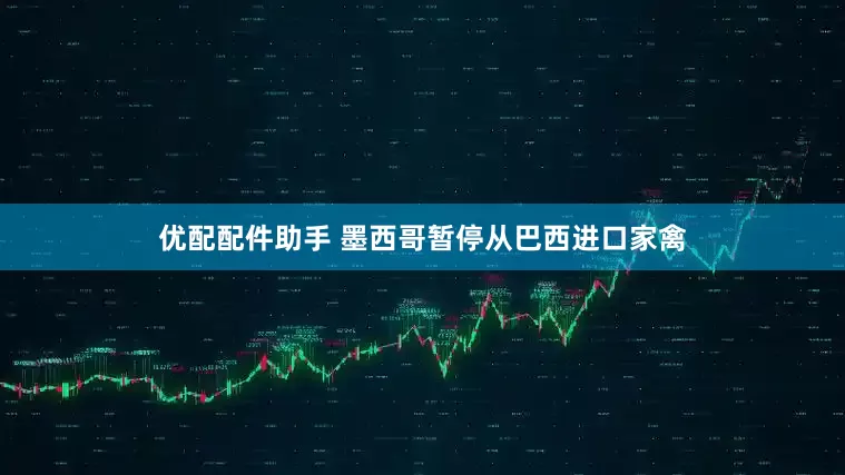 优配配件助手 墨西哥暂停从巴西进口家禽