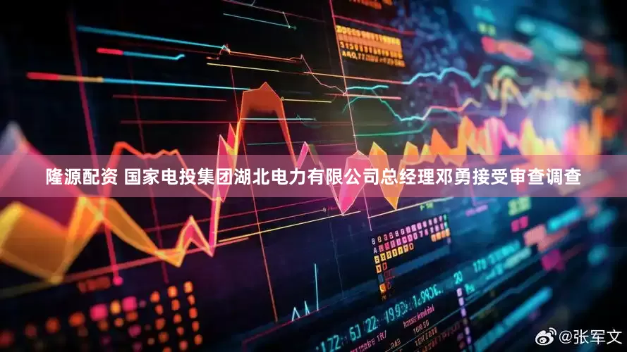 隆源配资 国家电投集团湖北电力有限公司总经理邓勇接受审查调查
