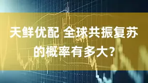 天鲜优配 全球共振复苏的概率有多大？