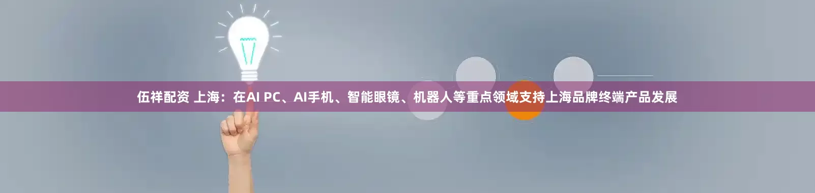 伍祥配资 上海：在AI PC、AI手机、智能眼镜、机器人等重点领域支持上海品牌终端产品发展