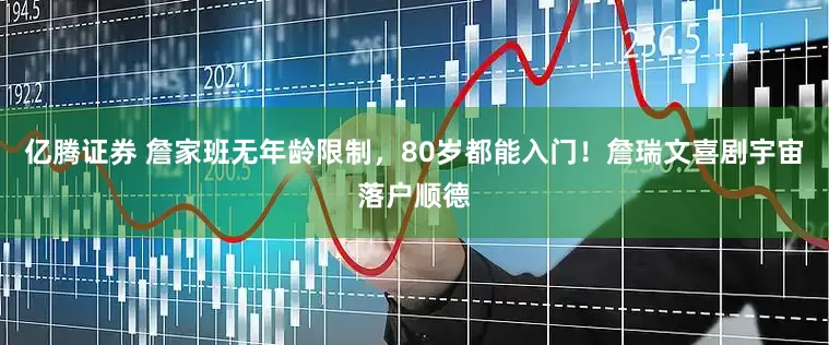 亿腾证券 詹家班无年龄限制，80岁都能入门！詹瑞文喜剧宇宙落户顺德