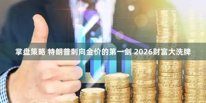掌盘策略 特朗普刺向金价的第一剑 2026财富大洗牌